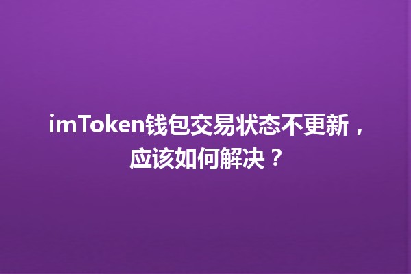 imToken钱包交易状态不更新,应该如何解决? imToken钱包交易状态不更新,应该如何解决?