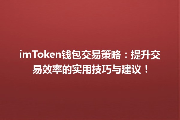imToken钱包交易策略:提升交易效率的实用技巧与建议! imToken钱包交易策略:提升交易效率的实用技巧与建议!